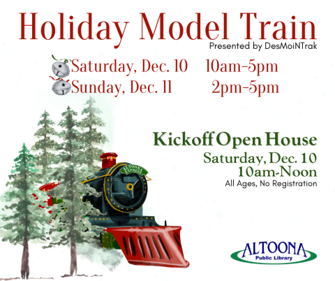 Train with trees, text says Holiday Model Train Saturday December 10 from 10am to 5pm and Sunday December 11 from 2pm to 5pm. Kickoff Open House Saturday 10am to Noon, for all ages, no registration.